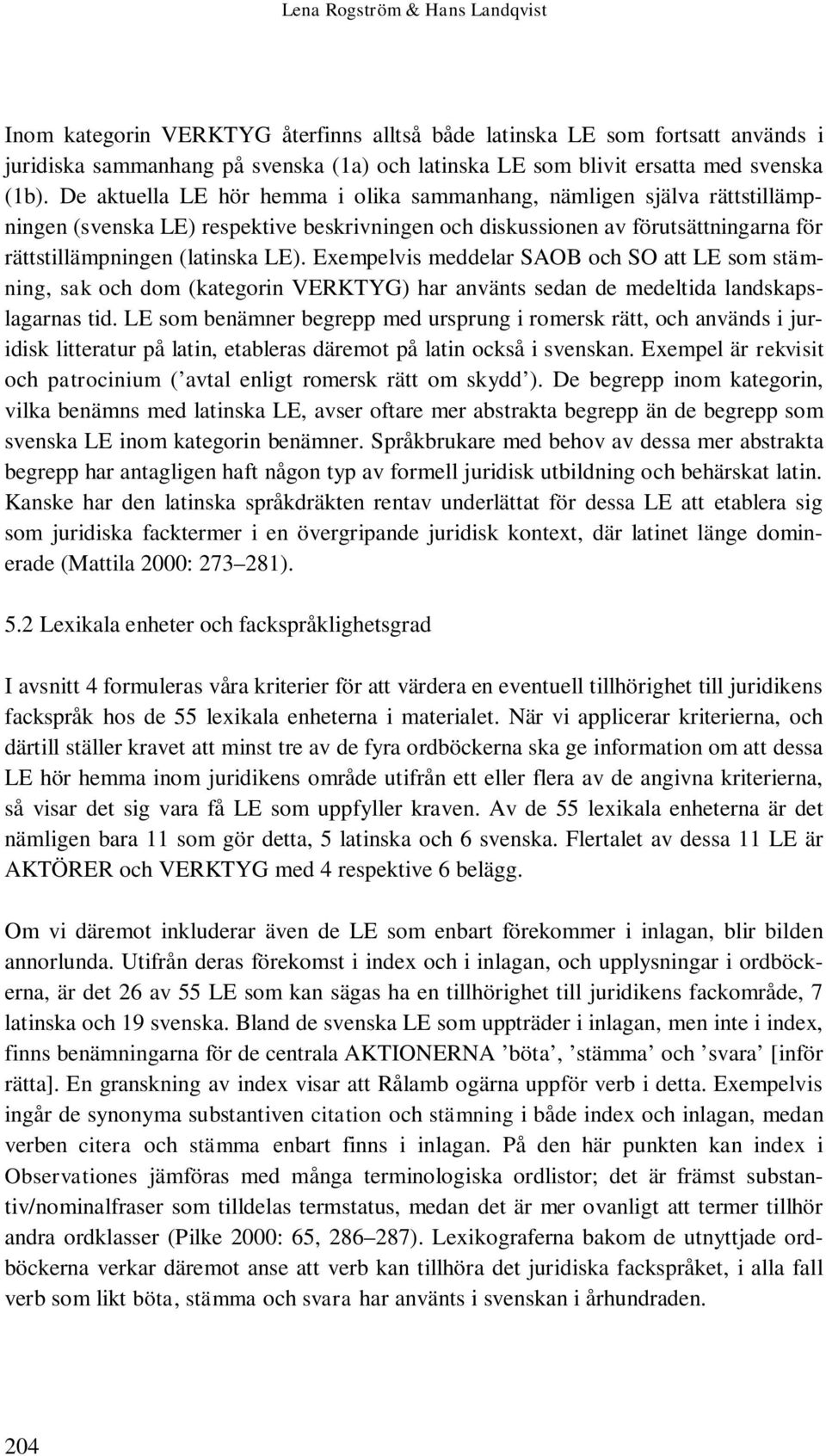 Exempelvis meddelar SAOB och SO att LE som stämning, sak och dom (kategorin VERKTYG) har använts sedan de medeltida landskapslagarnas tid.