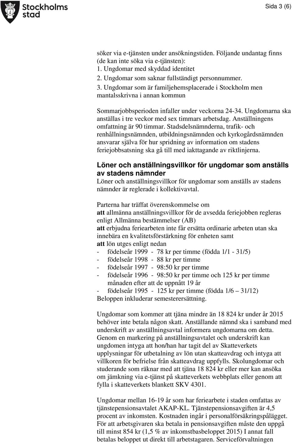 Stadsdelsnämnderna, trafik- och renhållningsnämnden, utbildningsnämnden och kyrkogårdsnämnden ansvarar själva för hur spridning av information om stadens feriejobbsatsning ska gå till med iakttagande