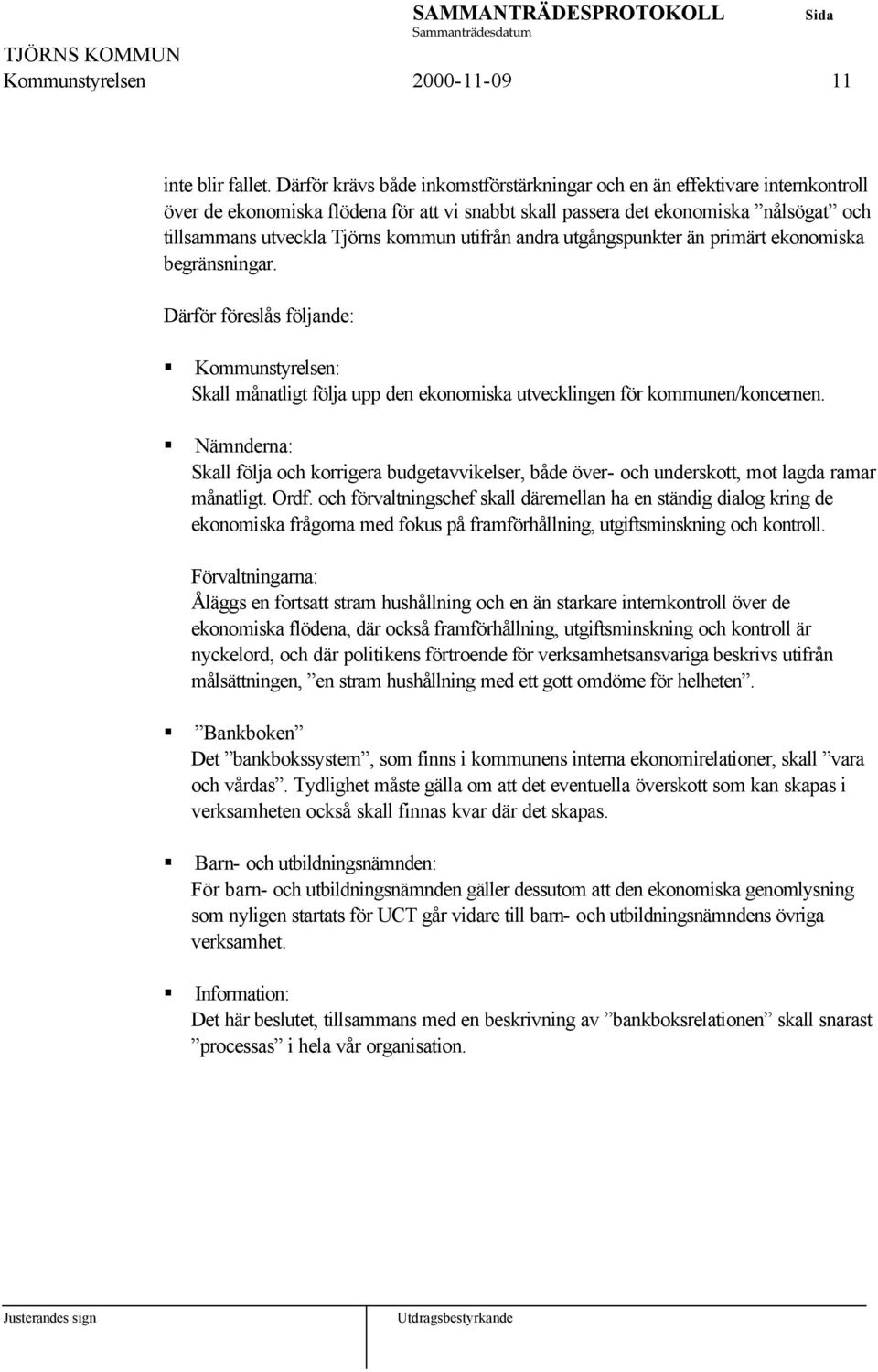 utifrån andra utgångspunkter än primärt ekonomiska begränsningar. Därför föreslås följande: Kommunstyrelsen: Skall månatligt följa upp den ekonomiska utvecklingen för kommunen/koncernen.