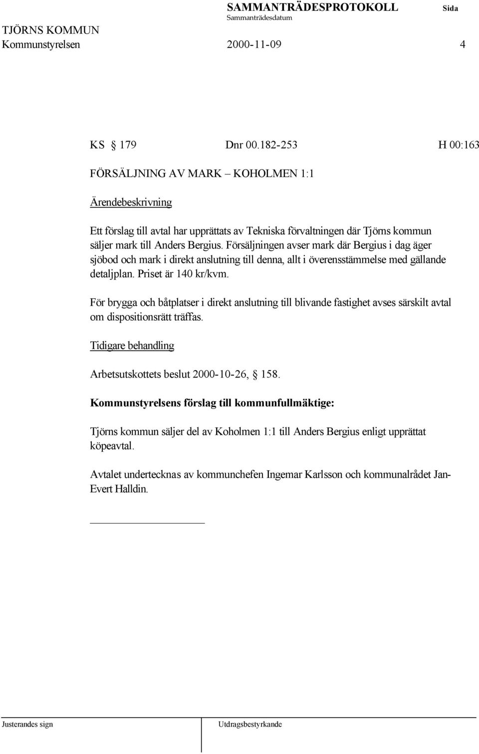 Försäljningen avser mark där Bergius i dag äger sjöbod och mark i direkt anslutning till denna, allt i överensstämmelse med gällande detaljplan. Priset är 140 kr/kvm.