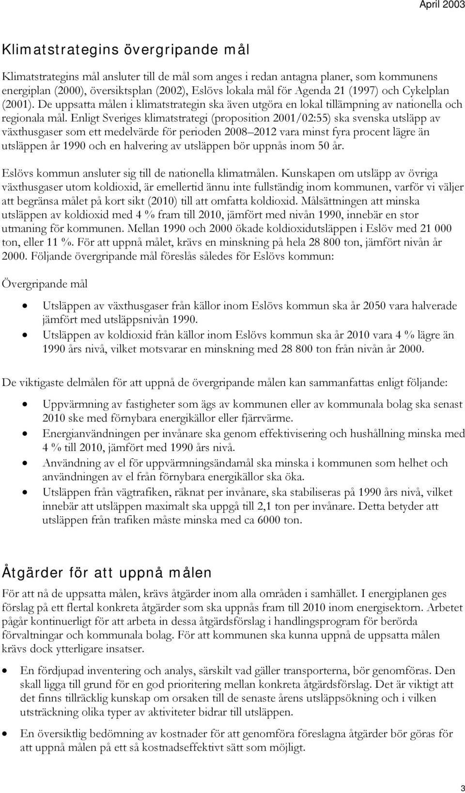 Enligt Sveriges klimatstrategi (proposition 21/2:55) ska svenska utsläpp av växthusgaser som ett medelvärde för perioden 28 212 vara minst fyra procent lägre än utsläppen år 199 och en halvering av