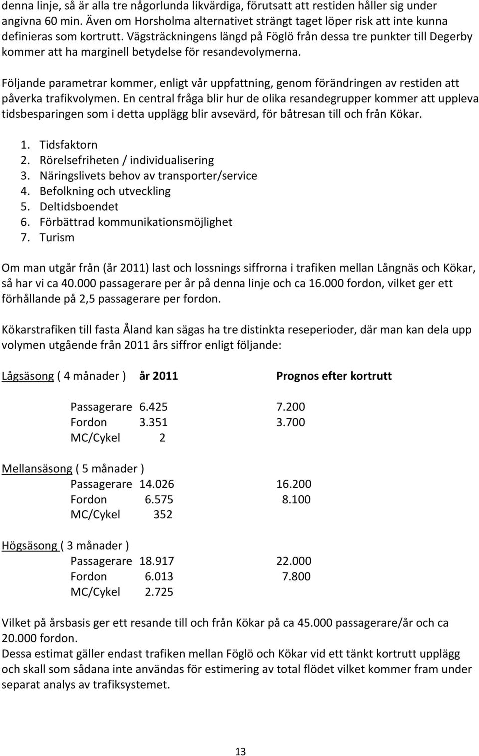 Vägsträckningens längd på Föglö från dessa tre punkter till Degerby kommer att ha marginell betydelse för resandevolymerna.