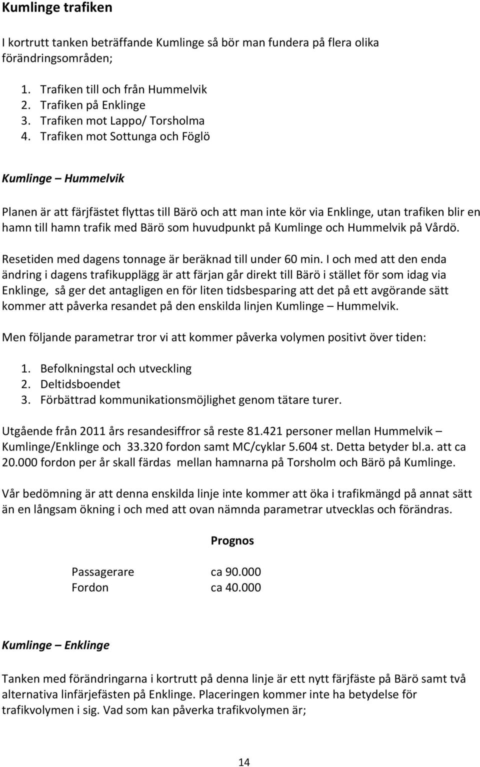 Trafiken mot Sottunga och Föglö Kumlinge Hummelvik Planen är att färjfästet flyttas till Bärö och att man inte kör via Enklinge, utan trafiken blir en hamn till hamn trafik med Bärö som huvudpunkt på