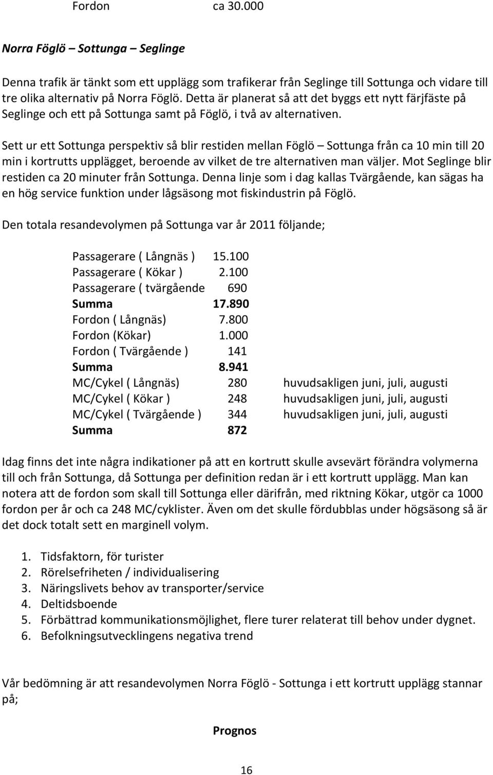 Sett ur ett Sottunga perspektiv så blir restiden mellan Föglö Sottunga från ca 10 min till 20 min i kortrutts upplägget, beroende av vilket de tre alternativen man väljer.