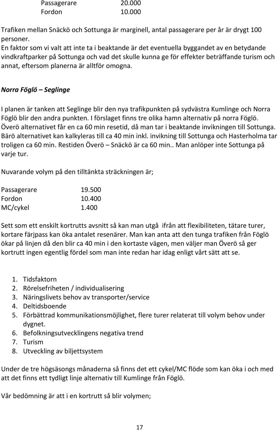 planerna är alltför omogna. Norra Föglö Seglinge I planen är tanken att Seglinge blir den nya trafikpunkten på sydvästra Kumlinge och Norra Föglö blir den andra punkten.