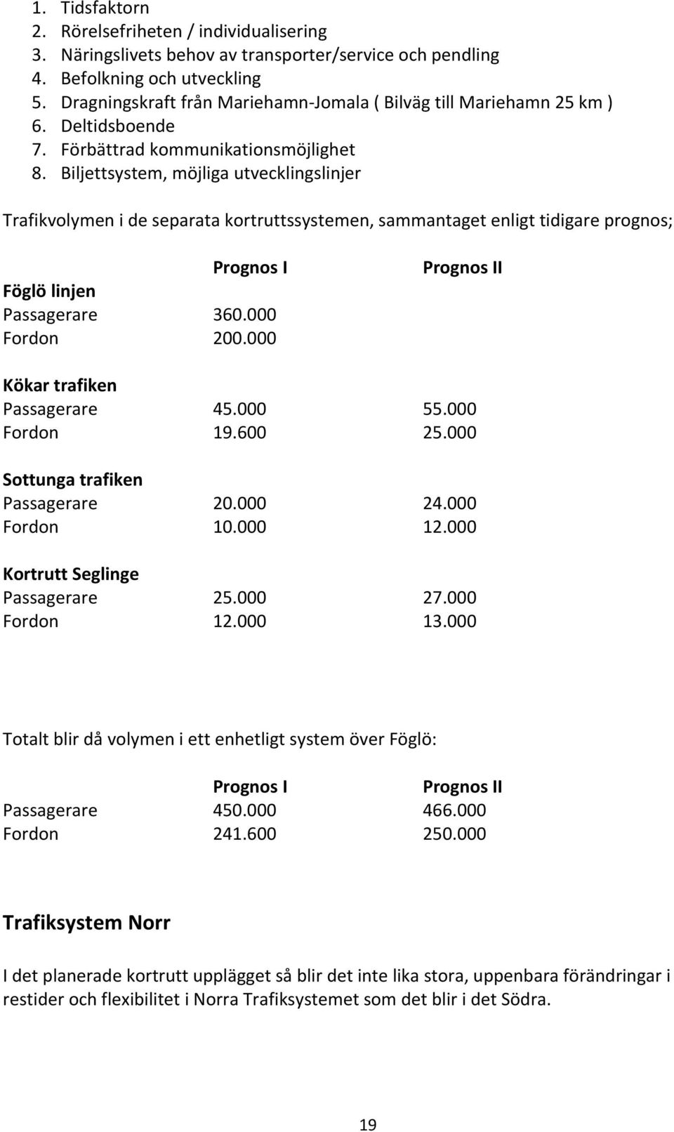 Biljettsystem, möjliga utvecklingslinjer Trafikvolymen i de separata kortruttssystemen, sammantaget enligt tidigare prognos; Prognos I Föglö linjen Passagerare 360.000 Fordon 200.