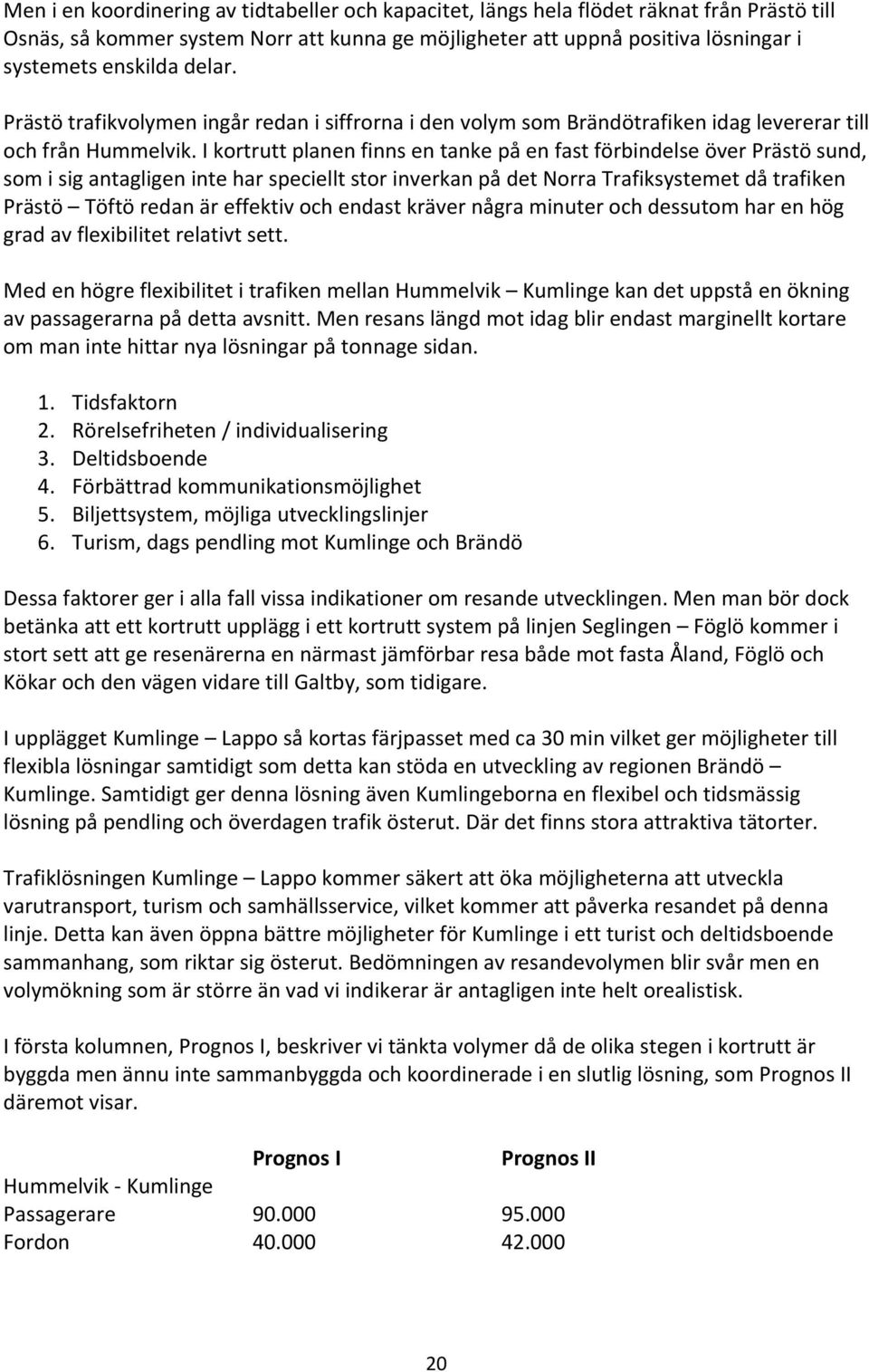 I kortrutt planen finns en tanke på en fast förbindelse över Prästö sund, som i sig antagligen inte har speciellt stor inverkan på det Norra Trafiksystemet då trafiken Prästö Töftö redan är effektiv