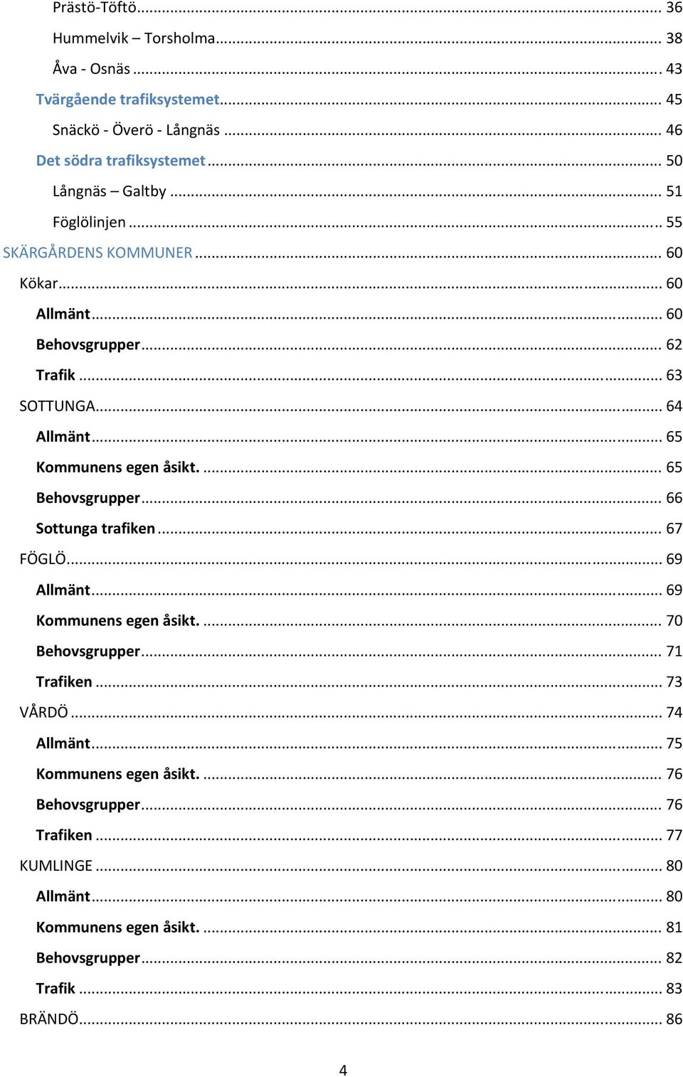 ... 65 Behovsgrupper... 66 Sottunga trafiken... 67 FÖGLÖ... 69 Allmänt... 69 Kommunens egen åsikt.... 70 Behovsgrupper... 71 Trafiken... 73 VÅRDÖ... 74 Allmänt.