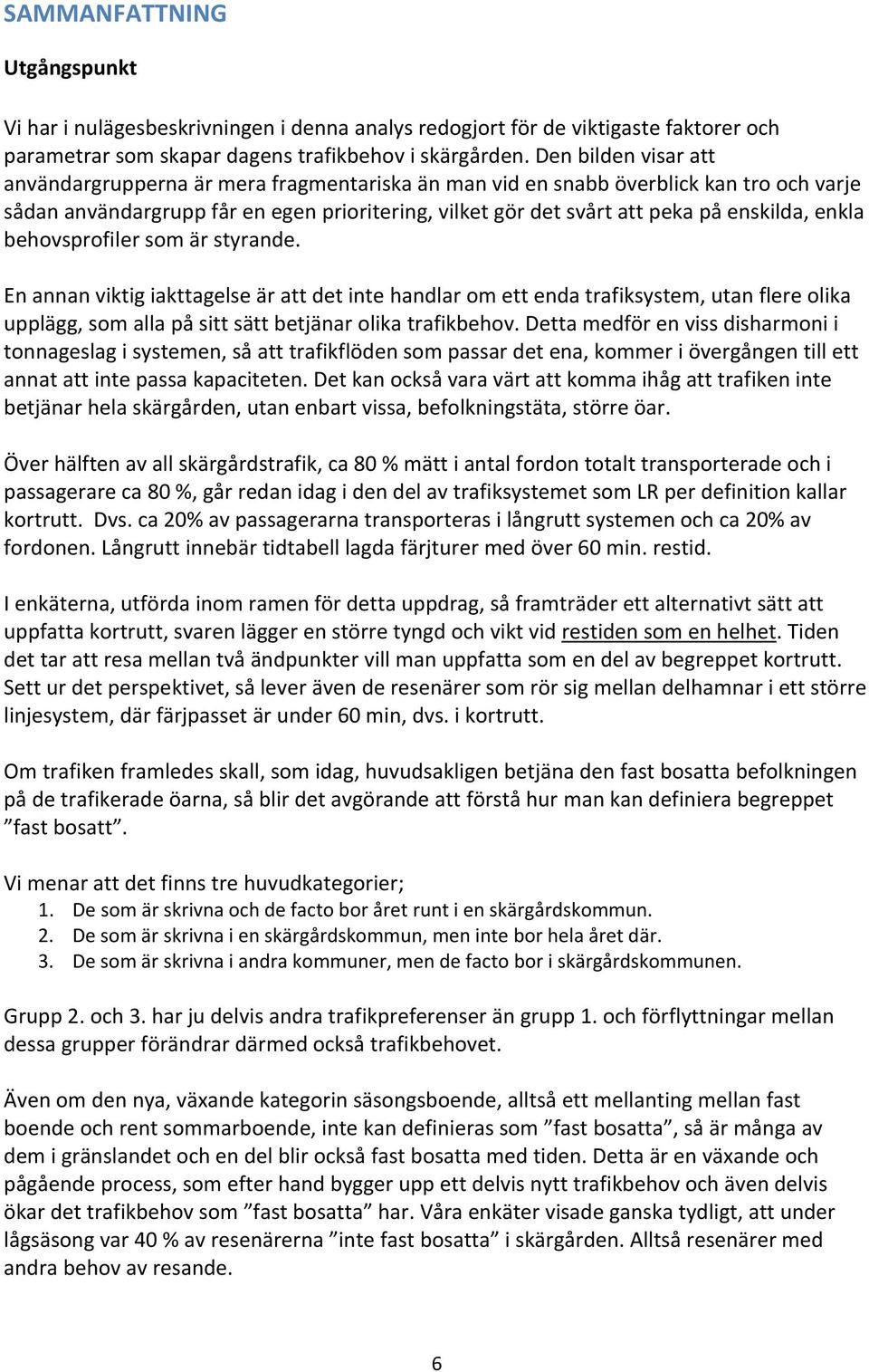 enkla behovsprofiler som är styrande. En annan viktig iakttagelse är att det inte handlar om ett enda trafiksystem, utan flere olika upplägg, som alla på sitt sätt betjänar olika trafikbehov.