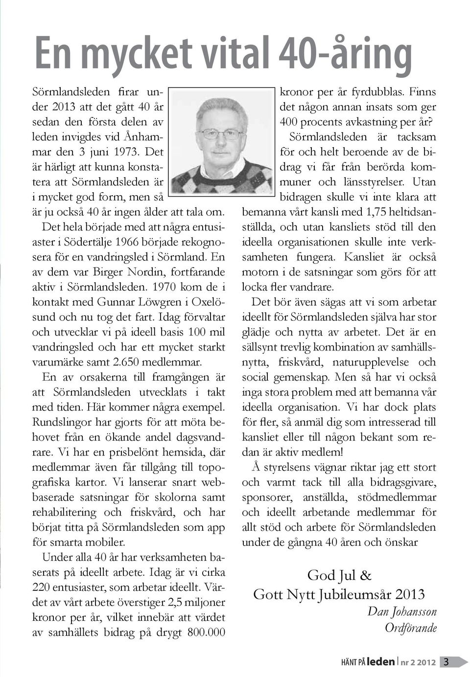 Det hela började med att några entusiaster i Södertälje 1966 började rekognosera för en vandringsled i Sörmland. En av dem var Birger Nordin, fortfarande aktiv i Sörmlandsleden.