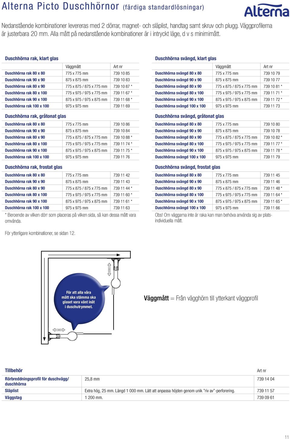 Duschhörna rak, klart glas Väggmått Duschhörna rak 80 x 80 775 x 775 mm 739 10 85 Duschhörna rak 90 x 90 875 x 875 mm 739 10 83 Duschhörna rak 80 x 90 775 x 875 / 875 x 775 mm 739 10 87 * Duschhörna