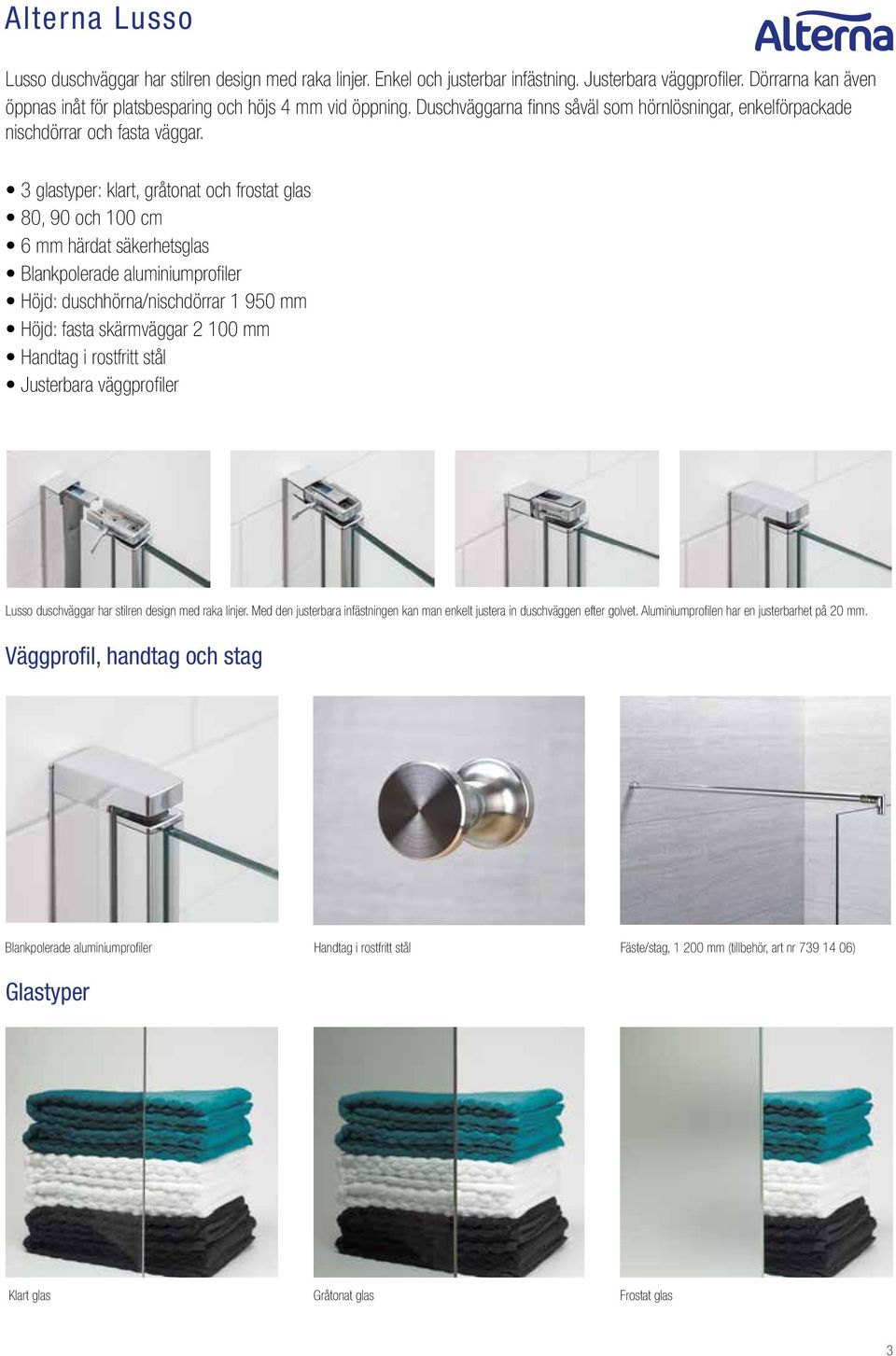 3 glastyper: klart, gråtonat och frostat glas 80, 90 och 100 cm 6 mm härdat säkerhetsglas Blankpolerade aluminiumprofiler Höjd: duschhörna/nischdörrar 1 950 mm Höjd: fasta skärmväggar 2 100 mm