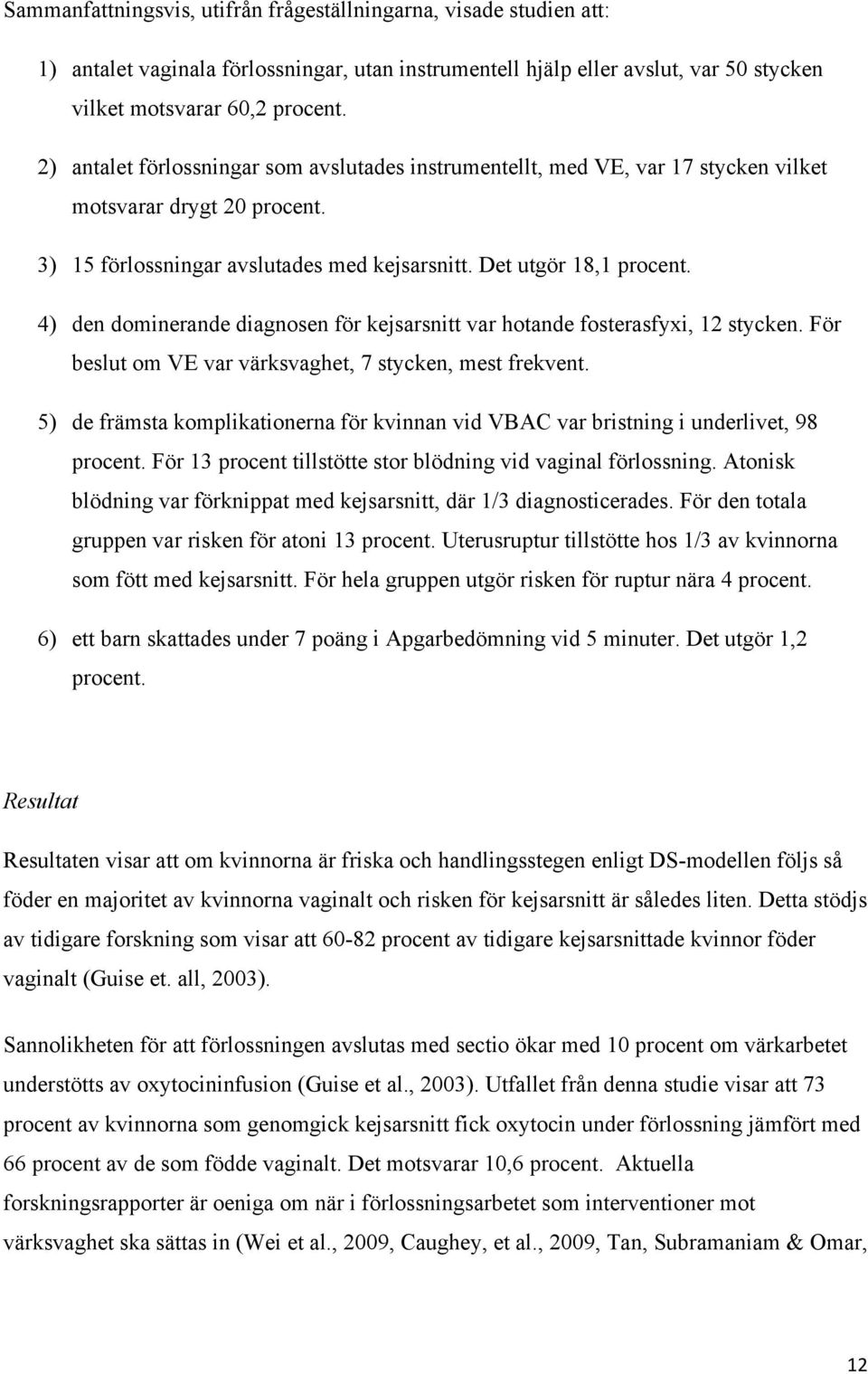 4) den dominerande diagnosen för kejsarsnitt var hotande fosterasfyxi, 12 stycken. För beslut om VE var värksvaghet, 7 stycken, mest frekvent.