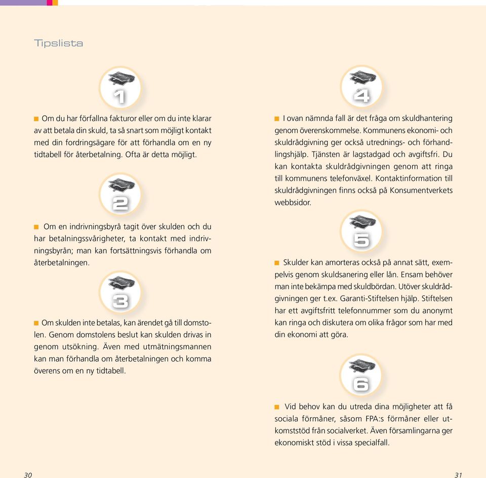 3 Om skulden inte betalas, kan ärendet gå till domstolen. Genom domstolens beslut kan skulden drivas in genom utsökning.