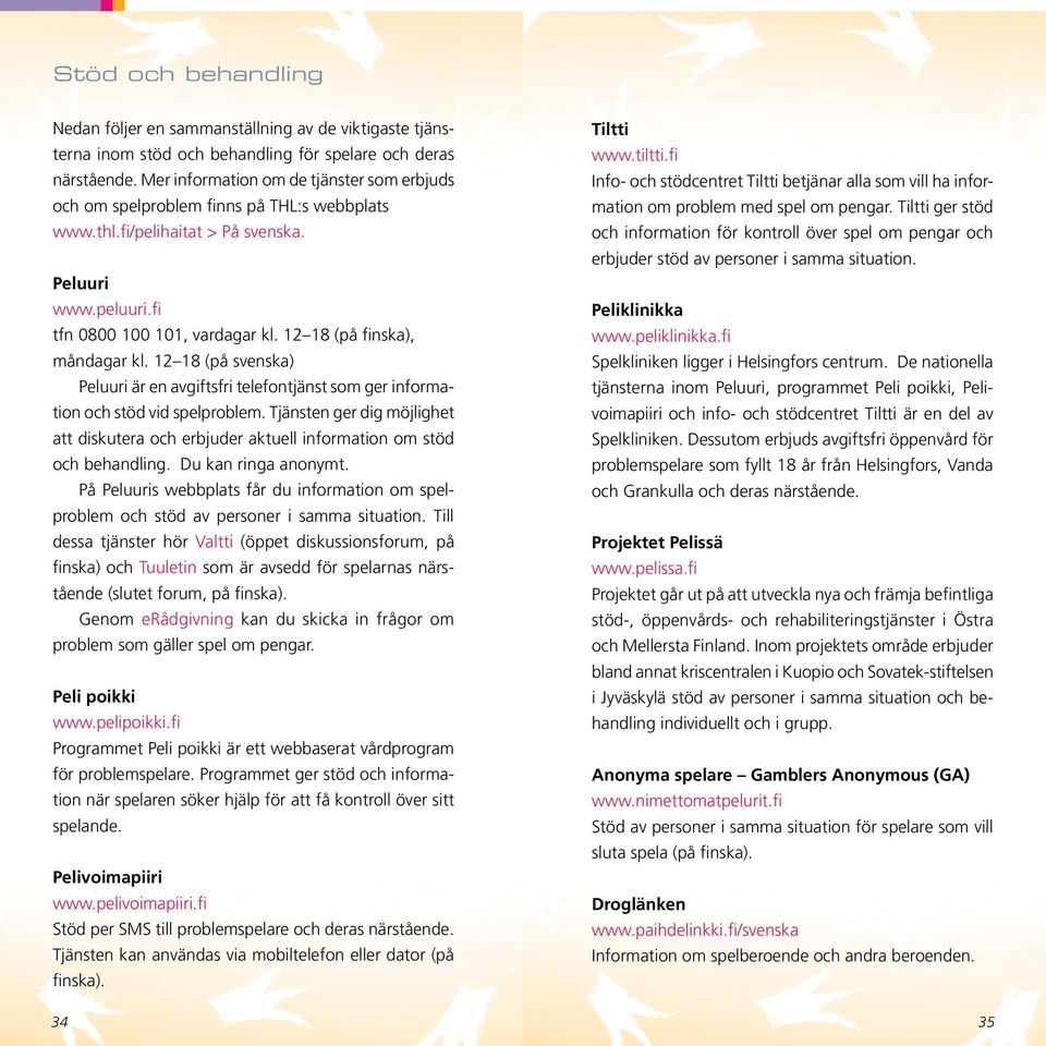 12 18 (på finska), måndagar kl. 12 18 (på svenska) Peluuri är en avgiftsfri telefontjänst som ger information och stöd vid spelproblem.