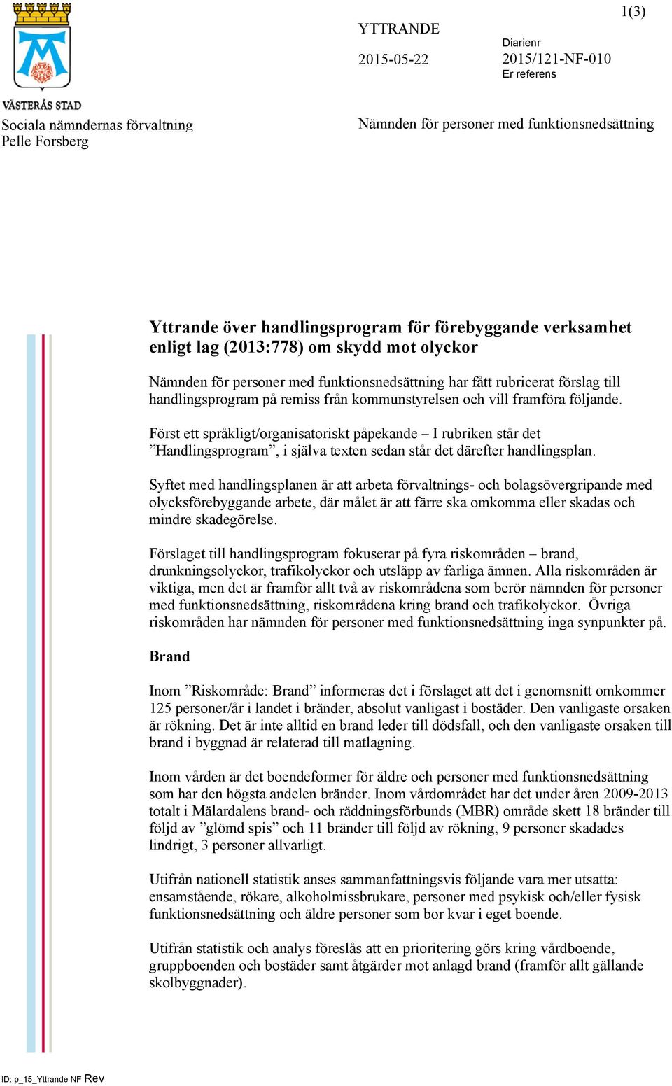 vill framföra följande. Först ett språkligt/organisatoriskt påpekande I rubriken står det Handlingsprogram, i själva texten sedan står det därefter handlingsplan.