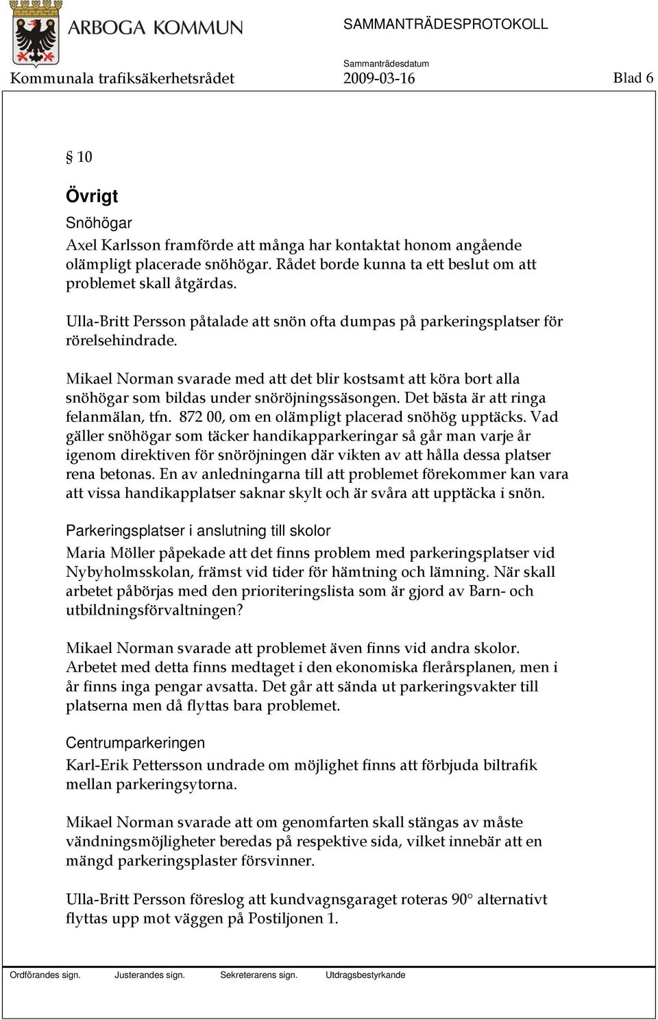 Mikael Norman svarade med att det blir kostsamt att köra bort alla snöhögar som bildas under snöröjningssäsongen. Det bästa är att ringa felanmälan, tfn.