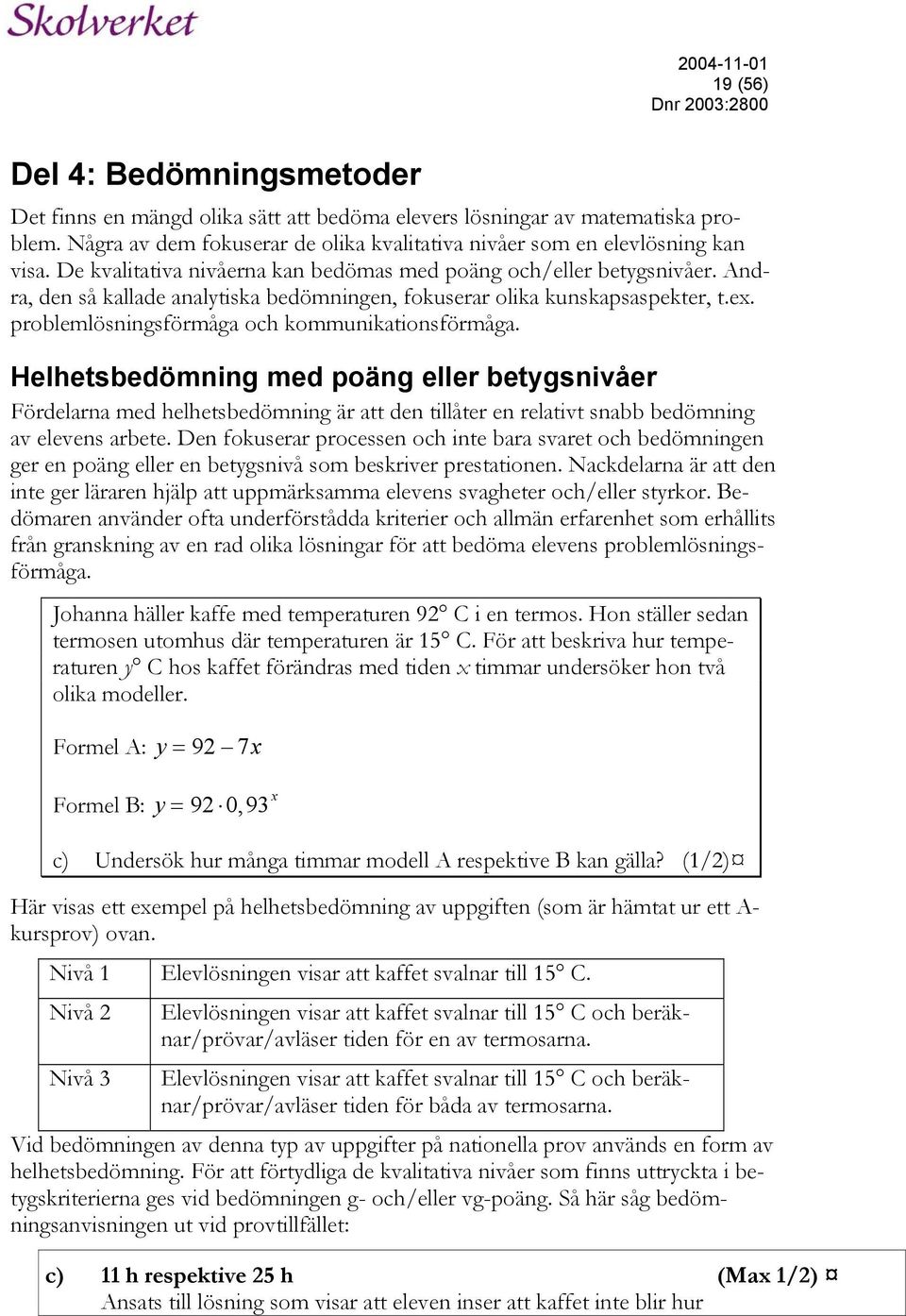 problemlösningsförmåga och kommunikationsförmåga. Helhetsbedömning med poäng eller betygsnivåer Fördelarna med helhetsbedömning är att den tillåter en relativt snabb bedömning av elevens arbete.