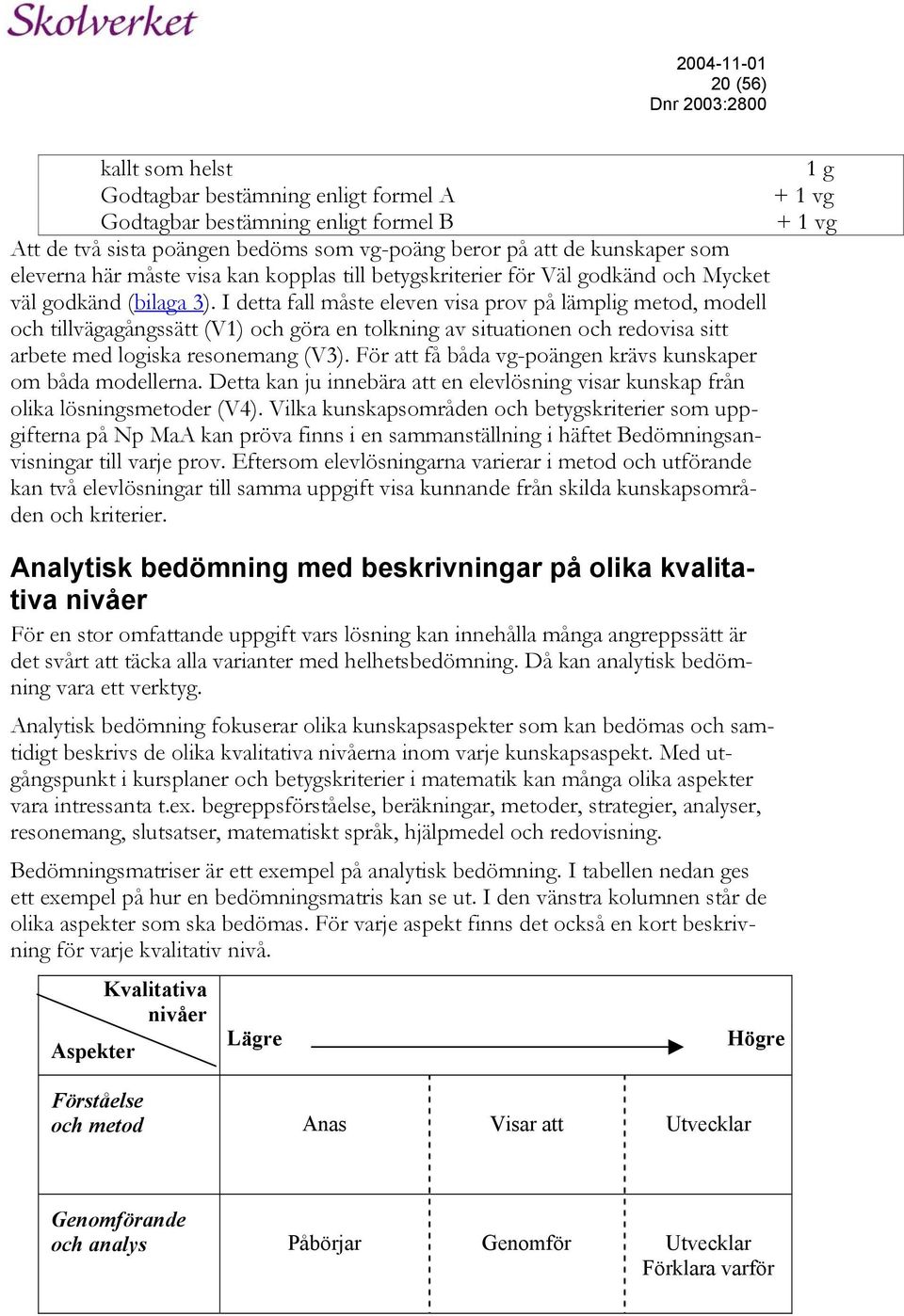 I detta fall måste eleven visa prov på lämplig metod, modell och tillvägagångssätt (V1) och göra en tolkning av situationen och redovisa sitt arbete med logiska resonemang (V3).