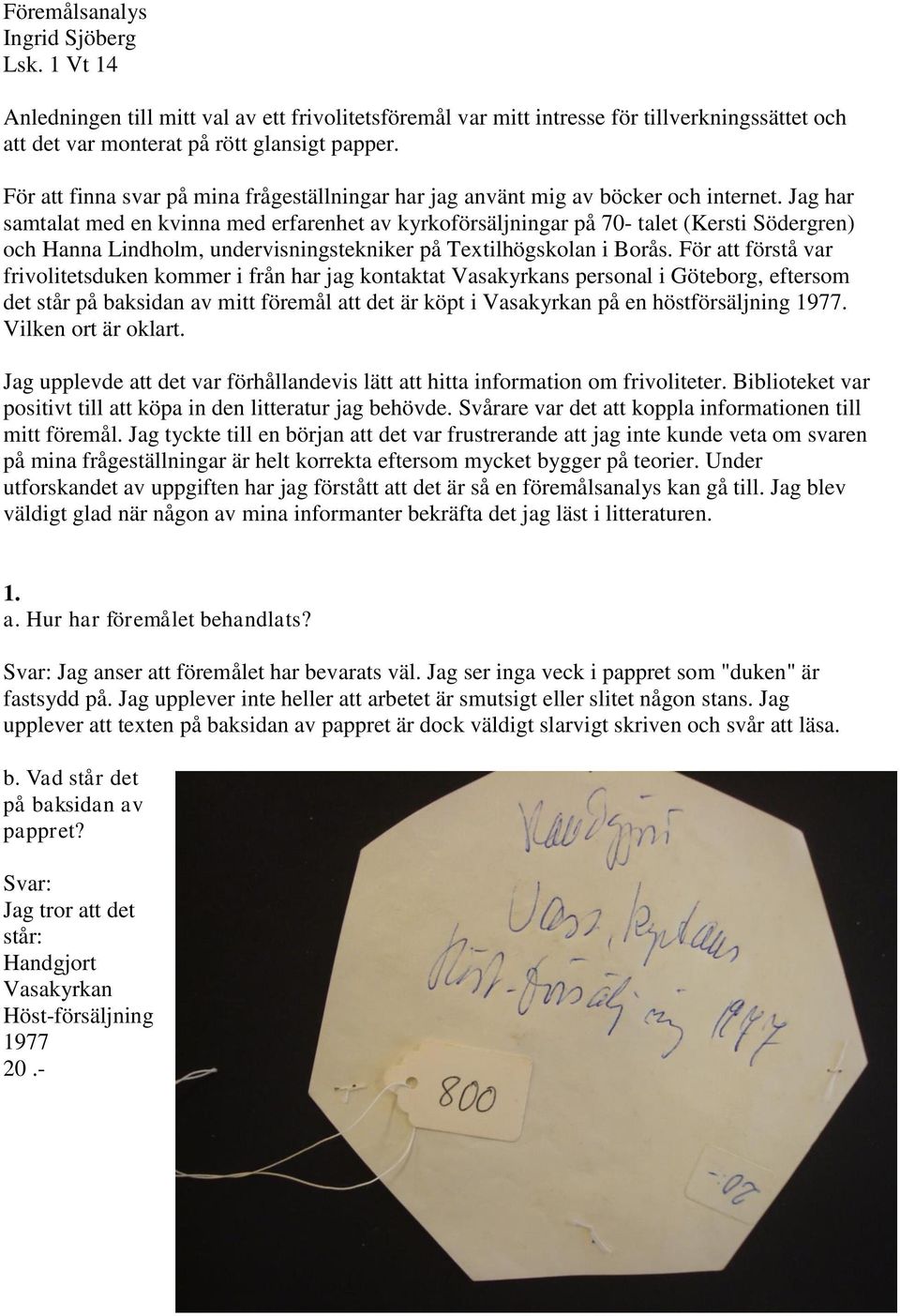 Jag har samtalat med en kvinna med erfarenhet av kyrkoförsäljningar på 70- talet (Kersti Södergren) och Hanna Lindholm, undervisningstekniker på Textilhögskolan i Borås.