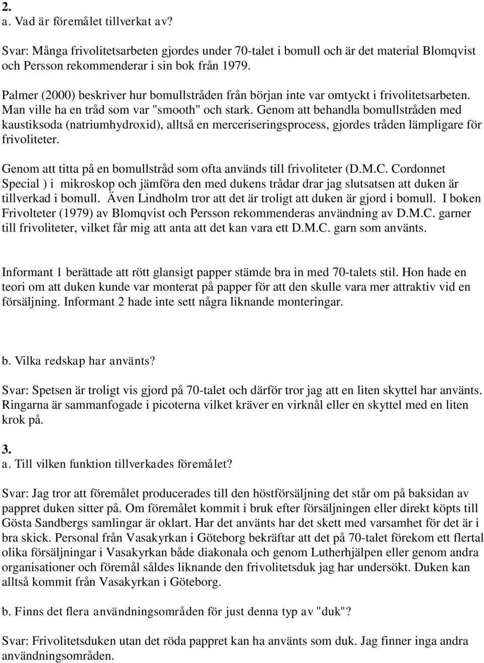 Genom att behandla bomullstråden med kaustiksoda (natriumhydroxid), alltså en merceriseringsprocess, gjordes tråden lämpligare för frivoliteter.