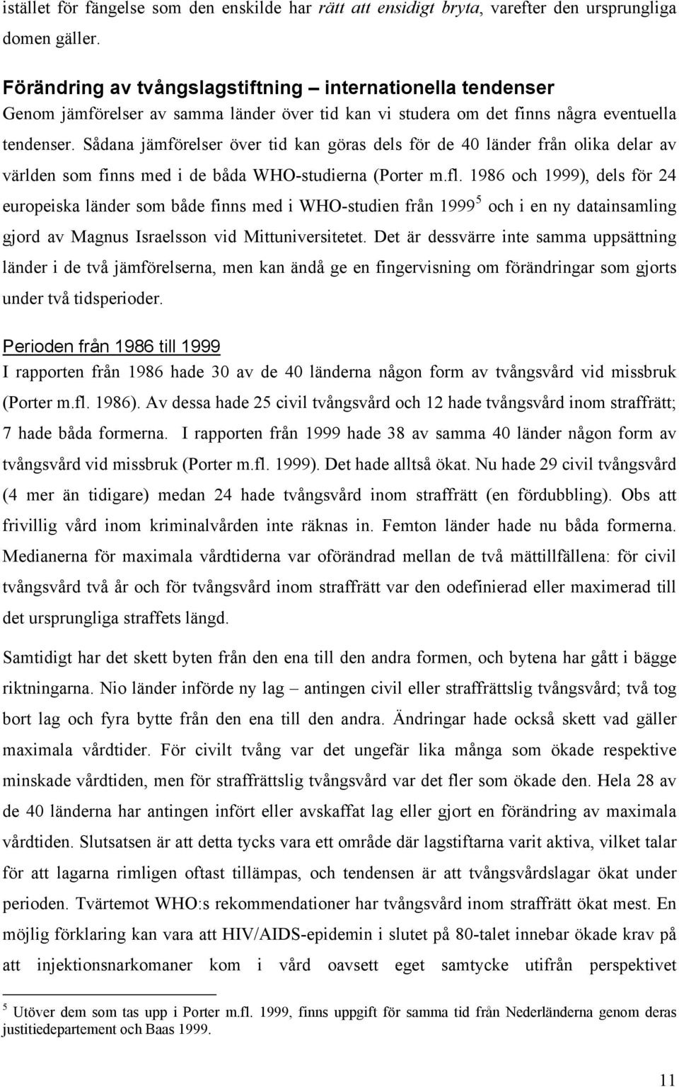 Sådana jämförelser över tid kan göras dels för de 40 länder från olika delar av världen som finns med i de båda WHO-studierna (Porter m.fl.