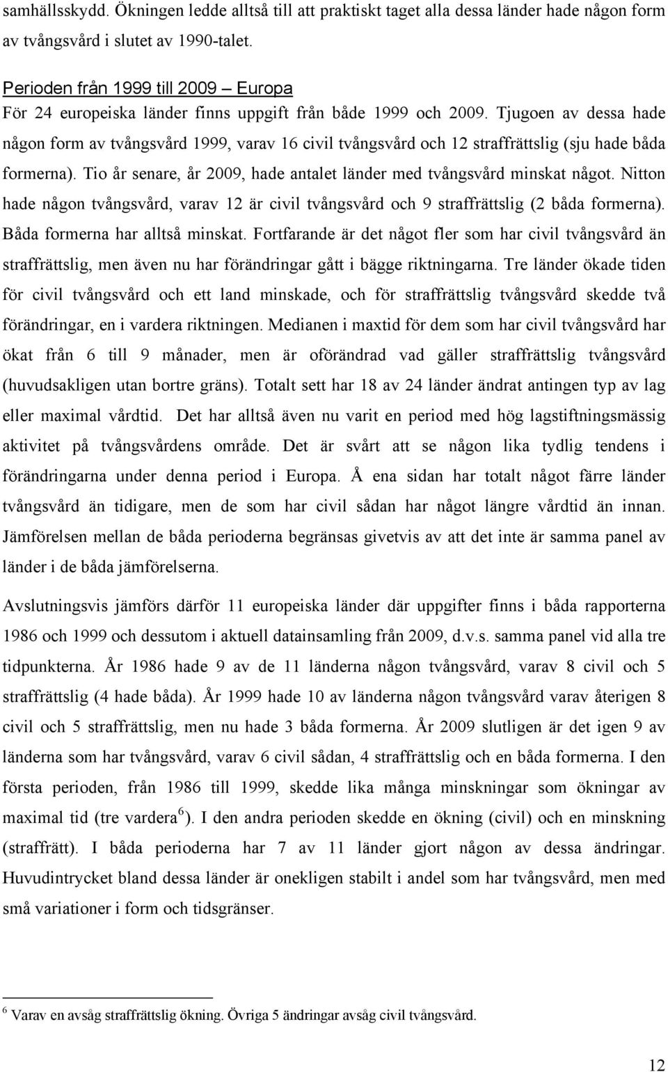 Tjugoen av dessa hade någon form av tvångsvård 1999, varav 16 civil tvångsvård och 12 straffrättslig (sju hade båda formerna). Tio år senare, år 2009, hade antalet länder med tvångsvård minskat något.