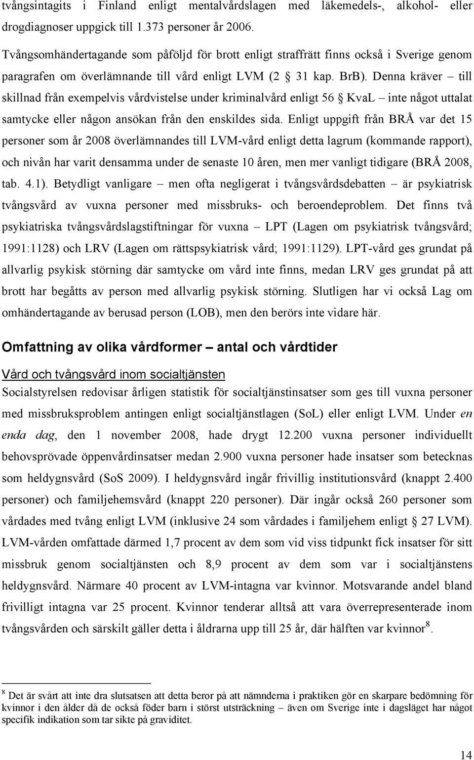 Denna kräver till skillnad från exempelvis vårdvistelse under kriminalvård enligt 56 KvaL inte något uttalat samtycke eller någon ansökan från den enskildes sida.