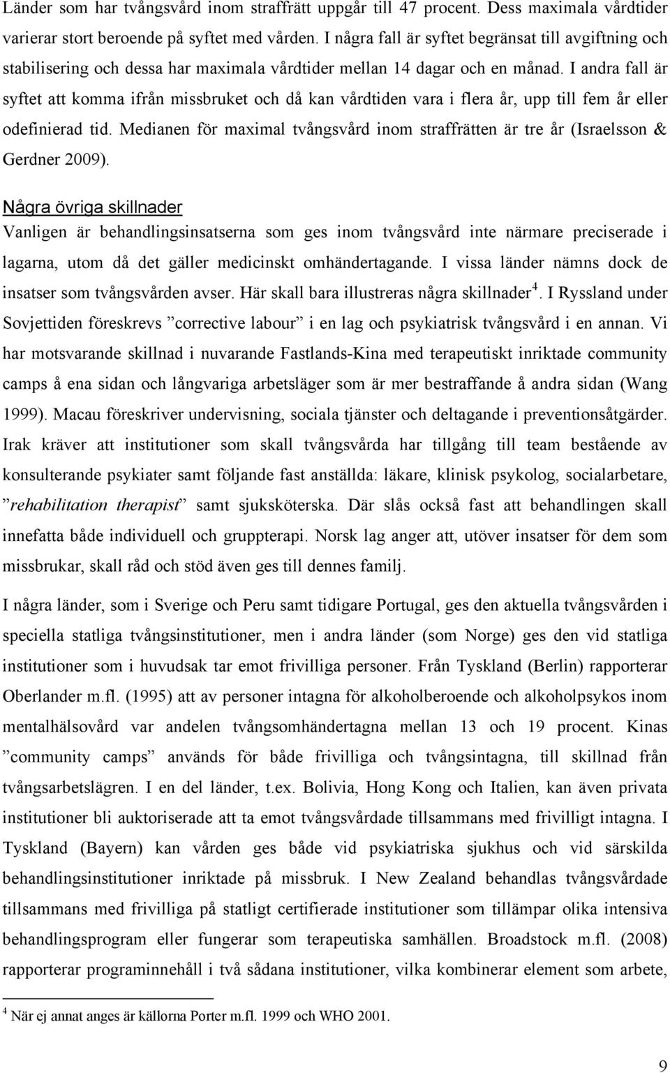 I andra fall är syftet att komma ifrån missbruket och då kan vårdtiden vara i flera år, upp till fem år eller odefinierad tid.