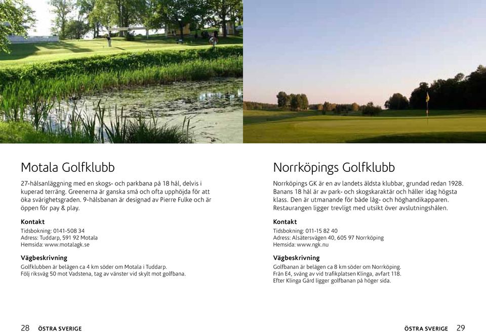 se Golfklubben är belägen ca 4 km söder om Motala i Tuddarp. Följ riksväg 50 mot Vadstena, tag av vänster vid skylt mot golfbana.