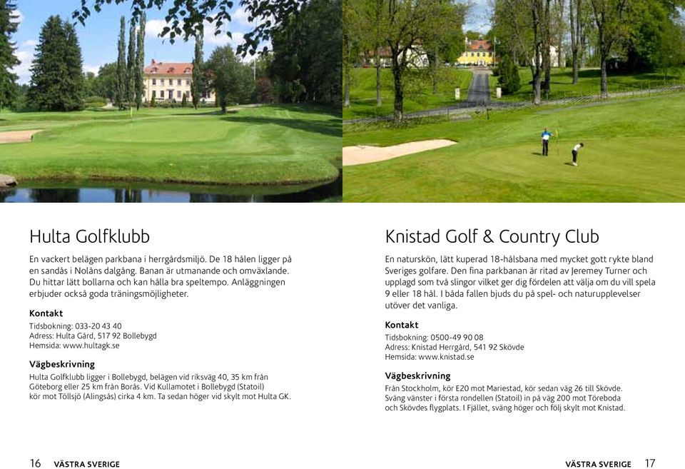 se Hulta Golfklubb ligger i Bollebygd, belägen vid riksväg 40, 35 km från Göteborg eller 25 km från Borås. Vid Kullamotet i Bollebygd (Statoil) kör mot Töllsjö (Alingsås) cirka 4 km.