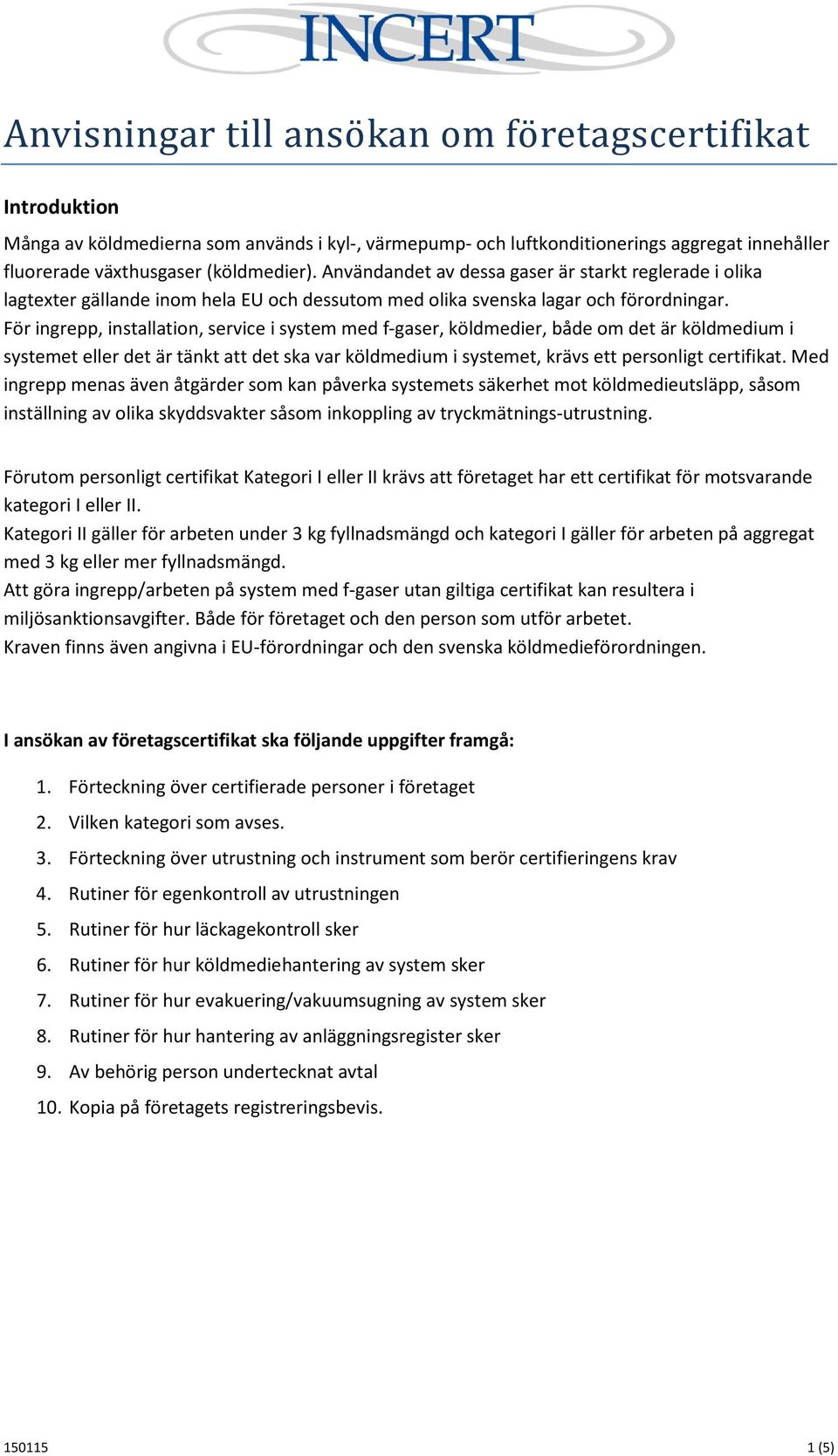 För ingrepp, installation, service i system med f-gaser, köldmedier, både om det är köldmedium i systemet eller det är tänkt att det ska var köldmedium i systemet, krävs ett personligt certifikat.