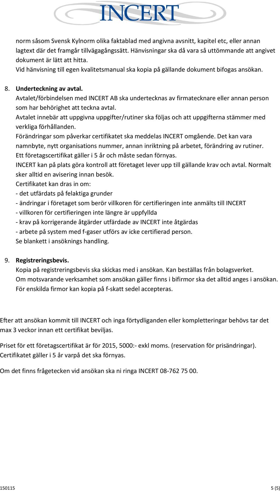 Avtalet innebär att uppgivna uppgifter/rutiner ska följas och att uppgifterna stämmer med verkliga förhållanden. Förändringar som påverkar certifikatet ska meddelas INCERT omgående.