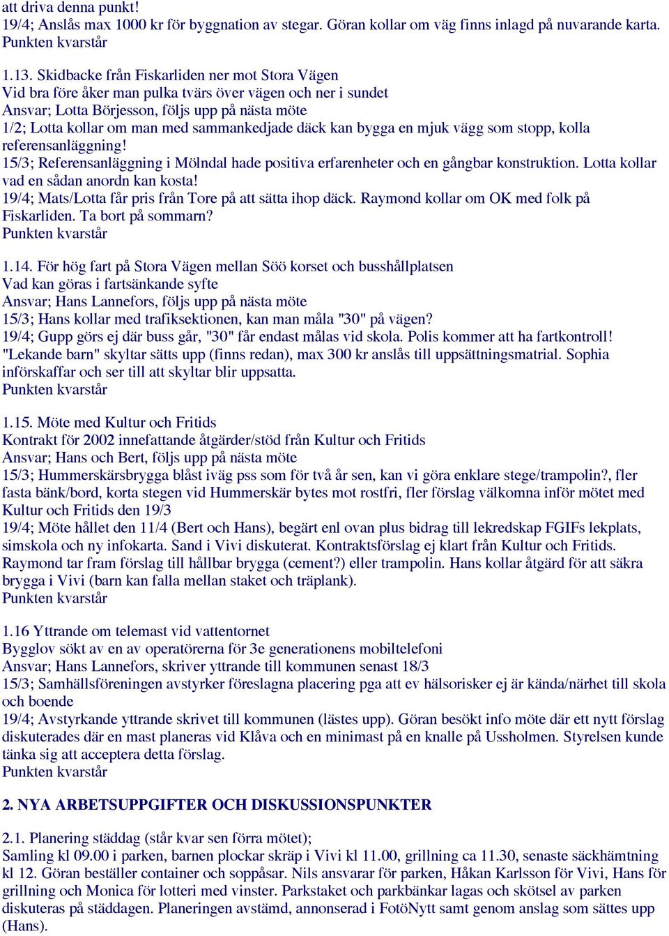 sammankedjade däck kan bygga en mjuk vägg som stopp, kolla referensanläggning! 15/3; Referensanläggning i Mölndal hade positiva erfarenheter och en gångbar konstruktion.