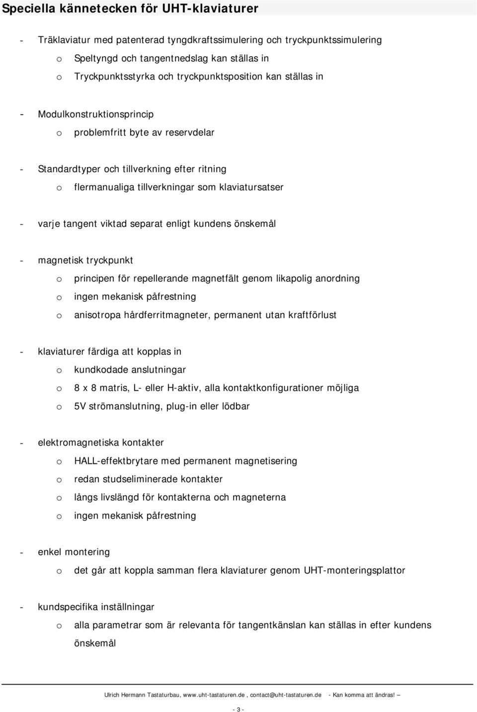 varje tangent viktad separat enligt kundens önskemål - magnetisk tryckpunkt o principen för repellerande magnetfält genom likapolig anordning o ingen mekanisk påfrestning o anisotropa