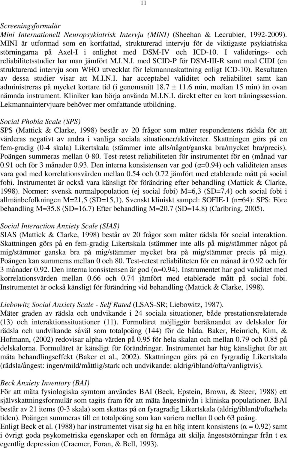 I validerings- och reliabilitetsstudier har man jämfört M.I.N.I. med SCID-P för DSM-III-R samt med CIDI (en strukturerad intervju som WHO utvecklat för lekmannaskattning enligt ICD-10).