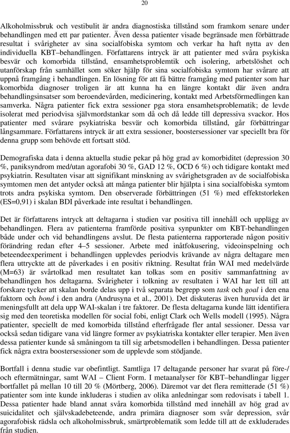 Författarens intryck är att patienter med svåra psykiska besvär och komorbida tillstånd, ensamhetsproblemtik och isolering, arbetslöshet och utanförskap från samhället som söker hjälp för sina