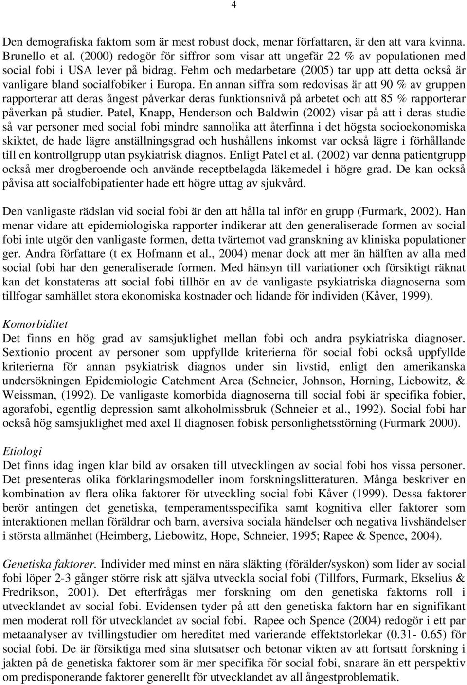 Fehm och medarbetare (2005) tar upp att detta också är vanligare bland socialfobiker i Europa.