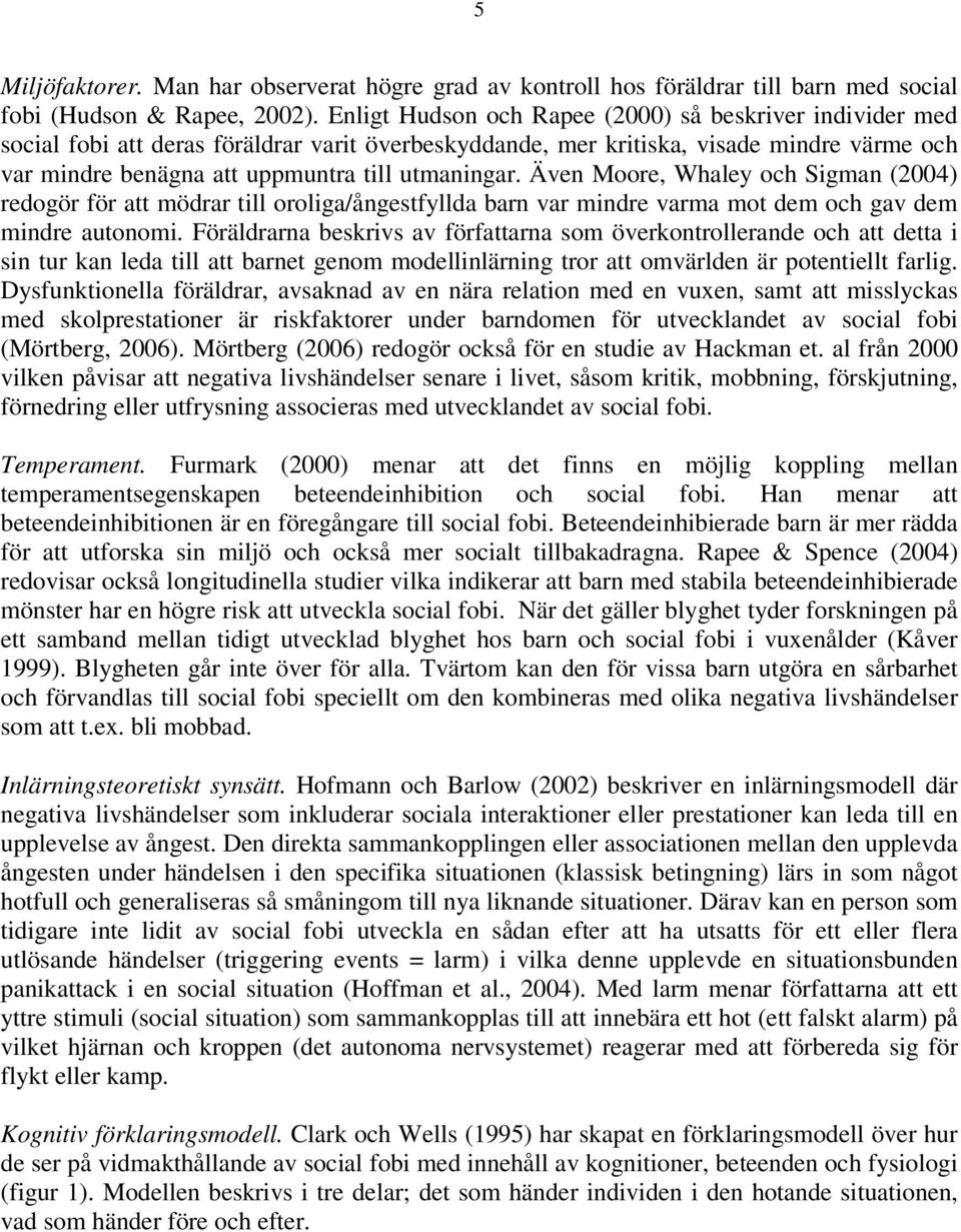 Även Moore, Whaley och Sigman (2004) redogör för att mödrar till oroliga/ångestfyllda barn var mindre varma mot dem och gav dem mindre autonomi.