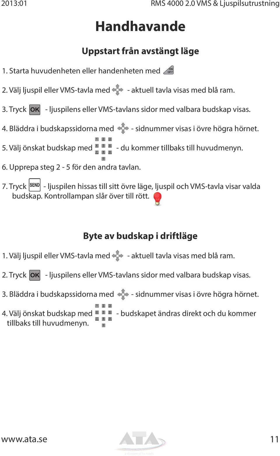 Bläddra i budskapssidorna med - sidnummer visas i övre högra hörnet. 5. Välj önskat budskap med - du kommer tillbaks till huvudmenyn. 6. Upprepa steg 2-5 för den andra tavlan. 7.