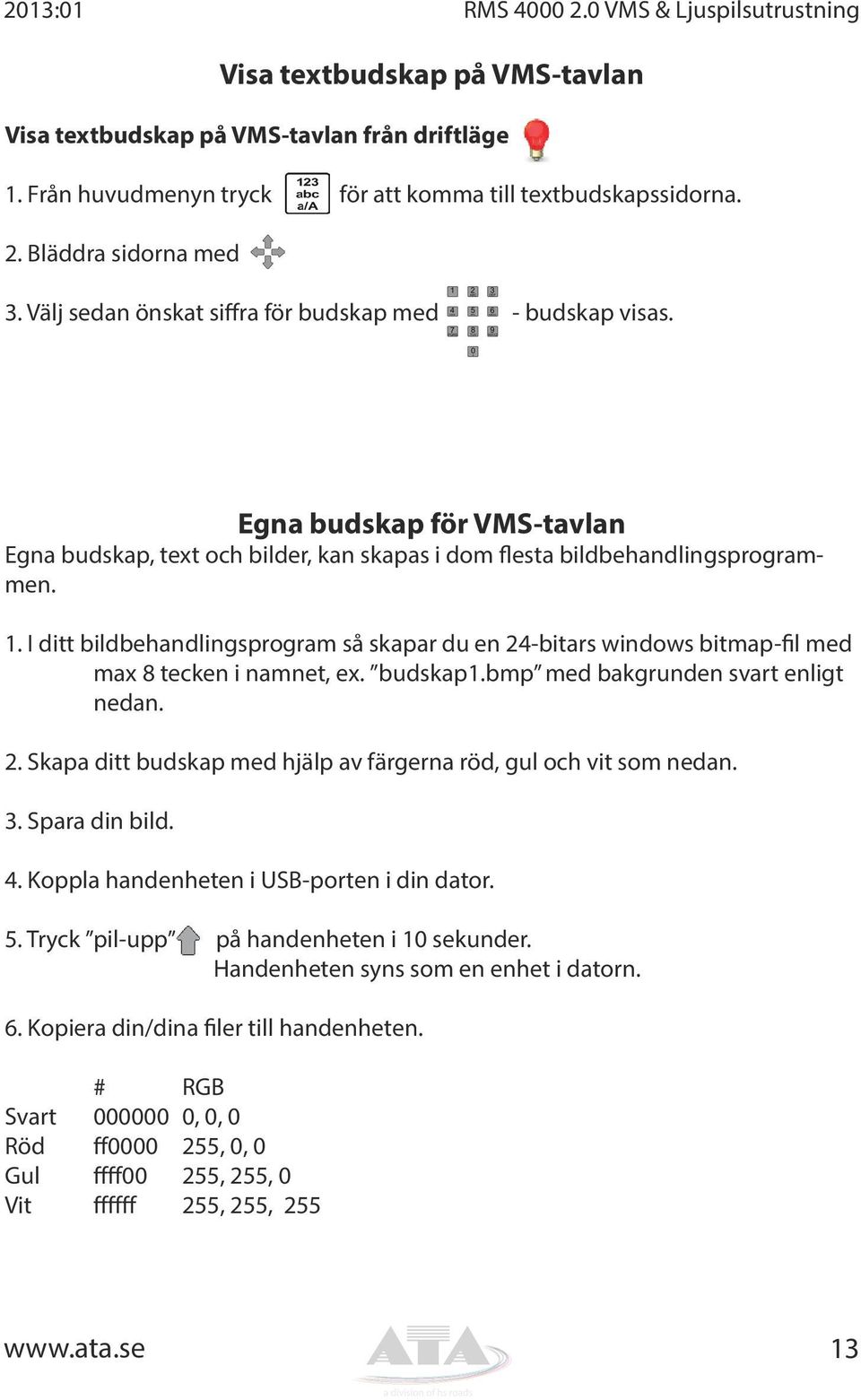 I ditt bildbehandlingsprogram så skapar du en 24-bitars windows bitmap-fil med max 8 tecken i namnet, ex. budskap1.bmp med bakgrunden svart enligt nedan. 2. Skapa ditt budskap med hjälp av färgerna röd, gul och vit som nedan.