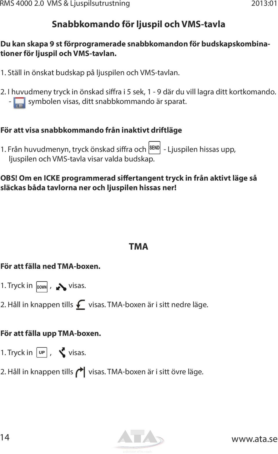 För att visa snabbkommando från inaktivt driftläge 1. Från huvudmenyn, tryck önskad siffra och - Ljuspilen hissas upp, ljuspilen och VMS-tavla visar valda budskap. OBS!