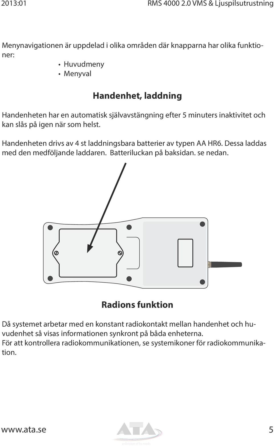 en automatisk självavstängning efter 5 minuters inaktivitet och kan slås på igen när som helst. Handenheten drivs av 4 st laddningsbara batterier av typen AA HR6.