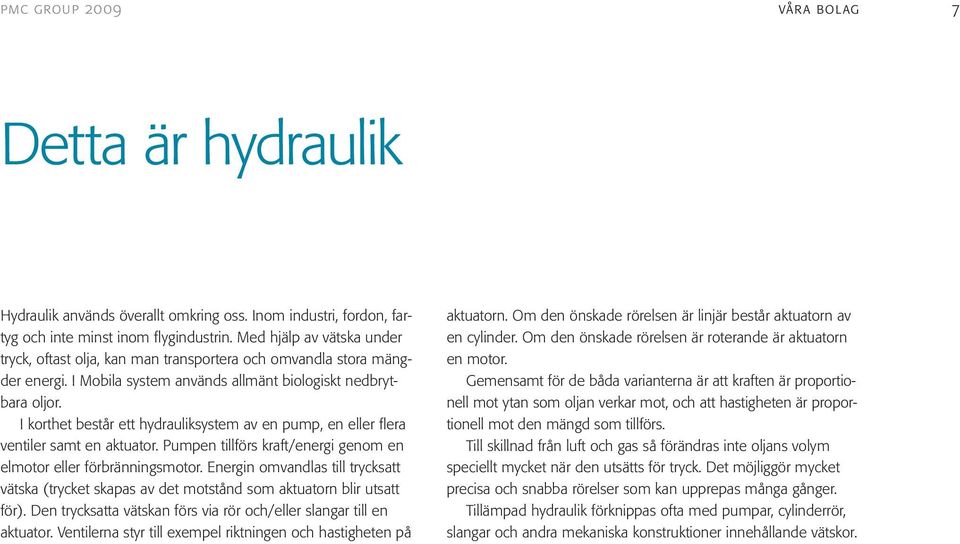 I korthet består ett hydrauliksystem av en pump, en eller flera ventiler samt en aktuator. Pumpen tillförs kraft/energi genom en elmotor eller förbränningsmotor.