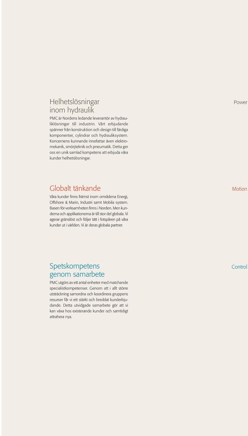 Koncernens kunnande innefattar även elek tromekanik, smörjteknik och pneumatik. Detta ger oss en unik samlad kompetens att erbjuda våra kunder helhetslösningar.