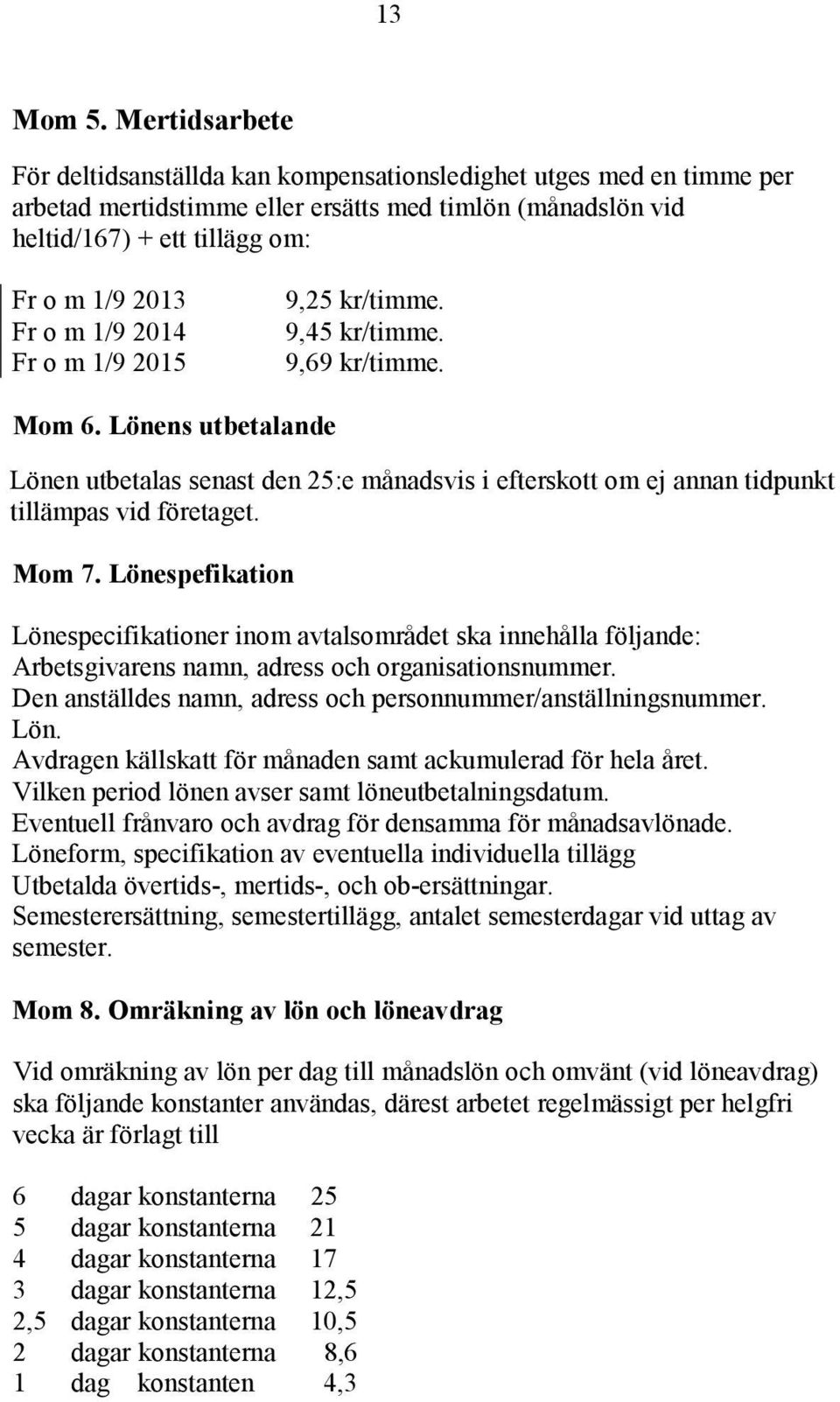 1/9 2014 Fr o m 1/9 2015 9,25 kr/timme. 9,45 kr/timme. 9,69 kr/timme. Mom 6. Lönens utbetalande Lönen utbetalas senast den 25:e månadsvis i efterskott om ej annan tidpunkt tillämpas vid företaget.