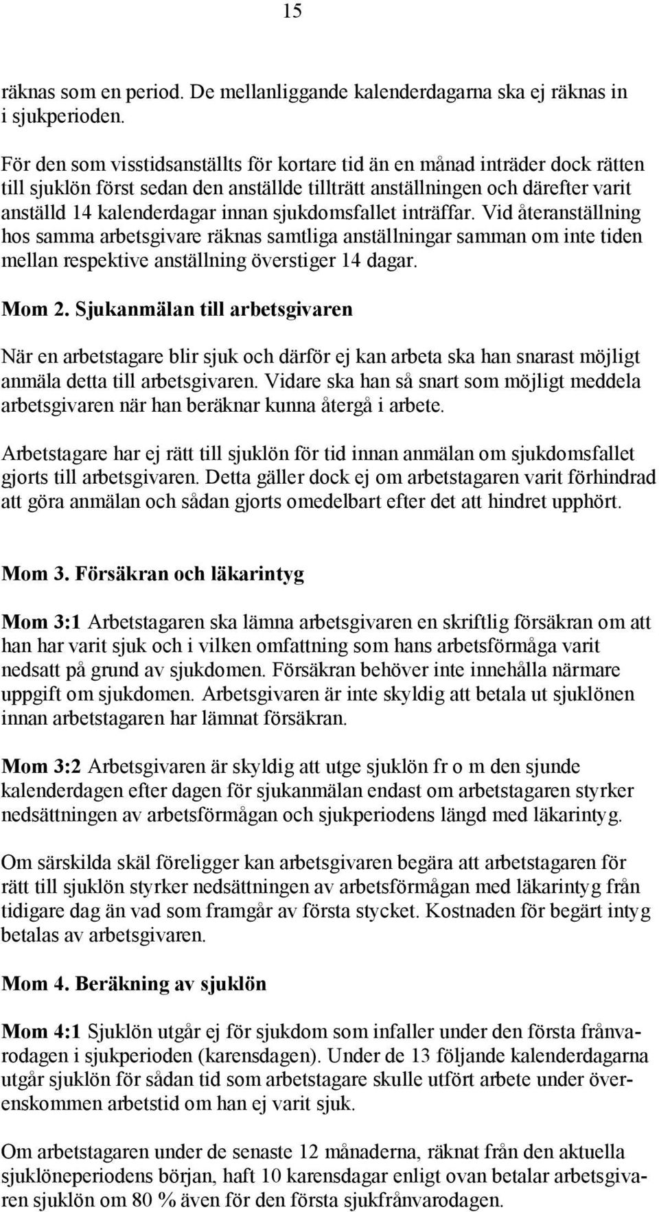 sjukdomsfallet inträffar. Vid återanställning hos samma arbetsgivare räknas samtliga anställningar samman om inte tiden mellan respektive anställning överstiger 14 dagar. Mom 2.