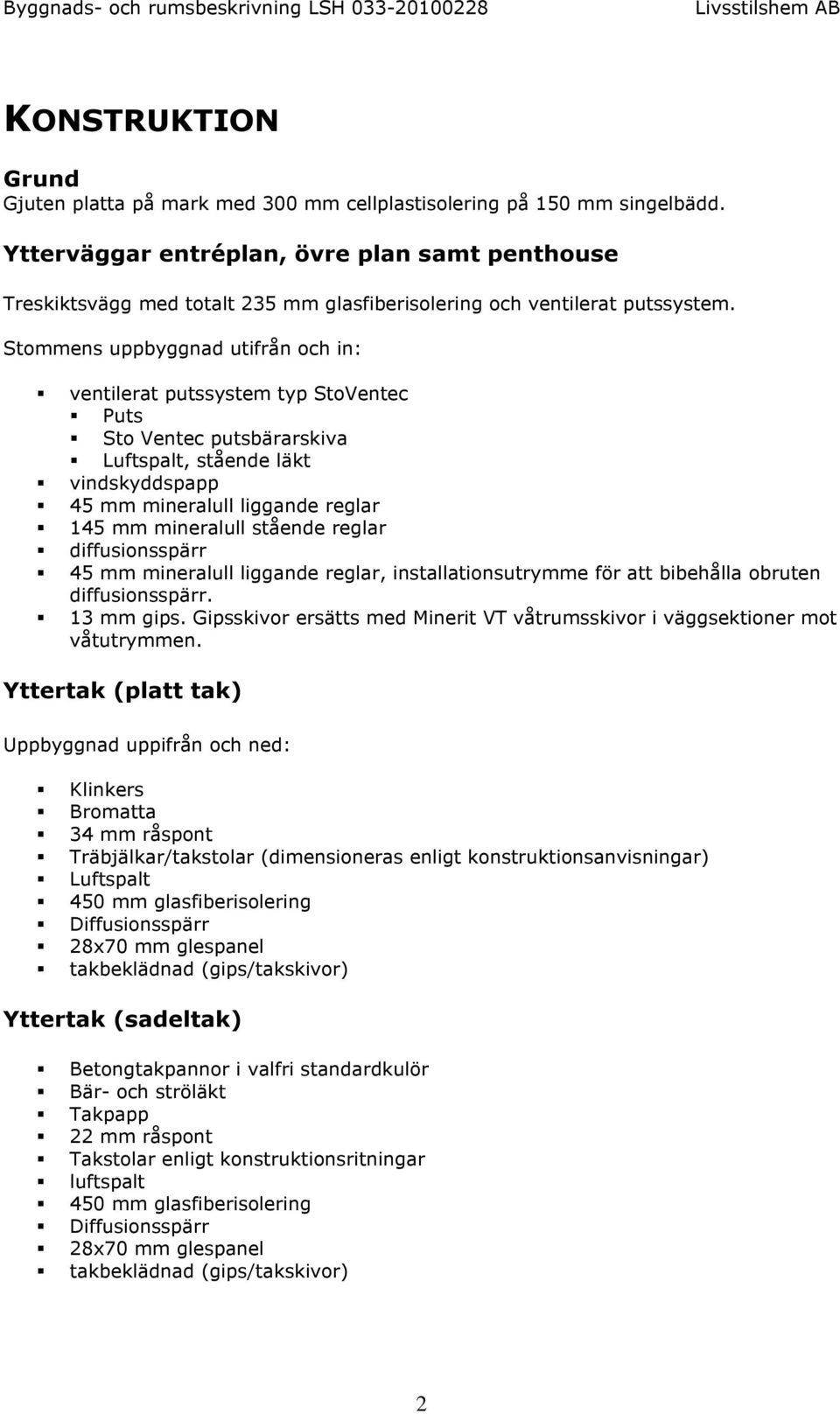 Stommens uppbyggnad utifrån och in: ventilerat putssystem typ StoVentec Puts Sto Ventec putsbärarskiva Luftspalt, stående läkt vindskyddspapp 45 mm mineralull liggande reglar 145 mm mineralull