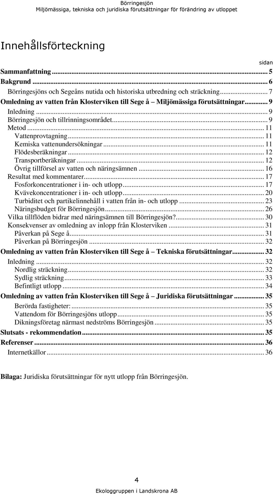 .. 11 Kemiska vattenundersökningar... 11 Flödesberäkningar... 12 Transportberäkningar... 12 Övrig tillförsel av vatten och näringsämnen... 16 Resultat med kommentarer.