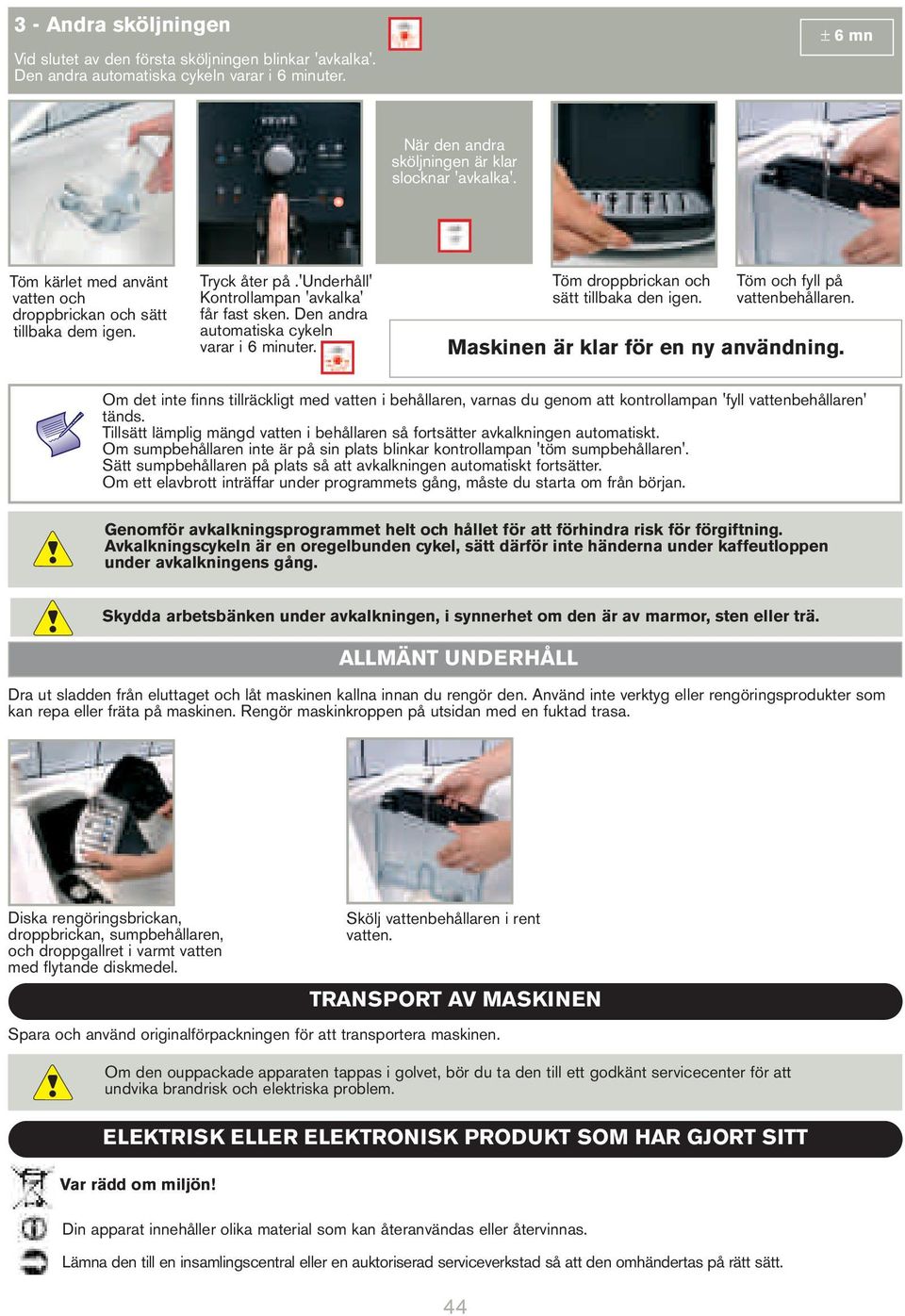 Töm droppbrickan och sätt tillbaka den igen. Töm och fyll på vattenbehållaren. Maskinen är klar för en ny användning.